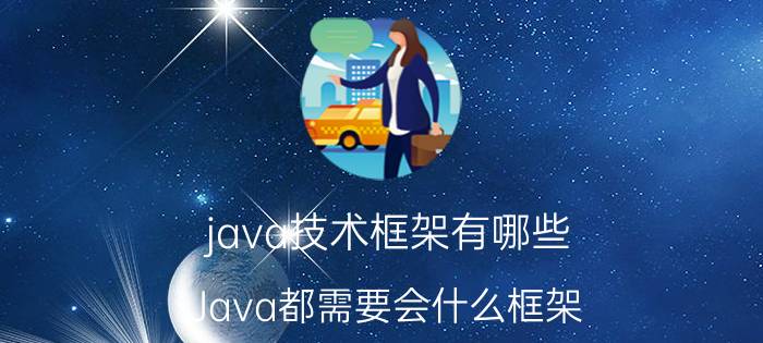 java技术框架有哪些 Java都需要会什么框架，必须都学会吗？